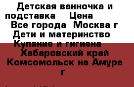 Детская ванночка и подставка  › Цена ­ 3 500 - Все города, Москва г. Дети и материнство » Купание и гигиена   . Хабаровский край,Комсомольск-на-Амуре г.